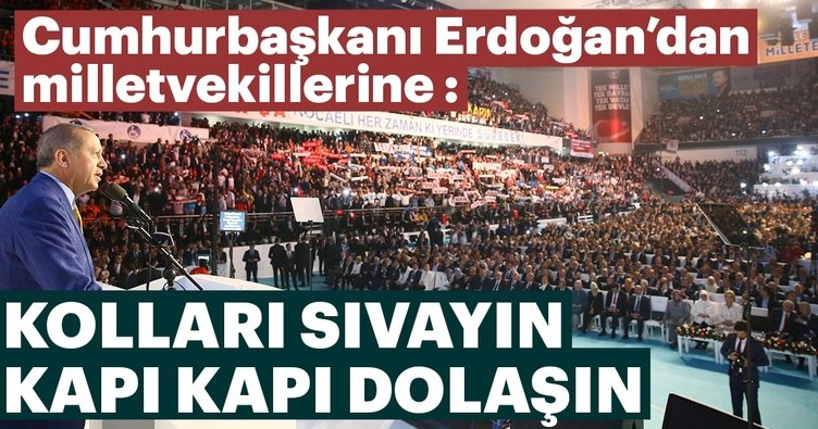 Erdoğan: Kolları sıvayın kapı kapı dolaşın